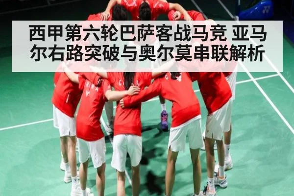 西甲第六轮巴萨客战马竞 亚马尔右路突破与奥尔莫串联解析