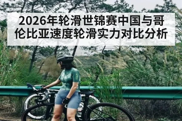 2026年轮滑世锦赛中国与哥伦比亚速度轮滑实力对比分析