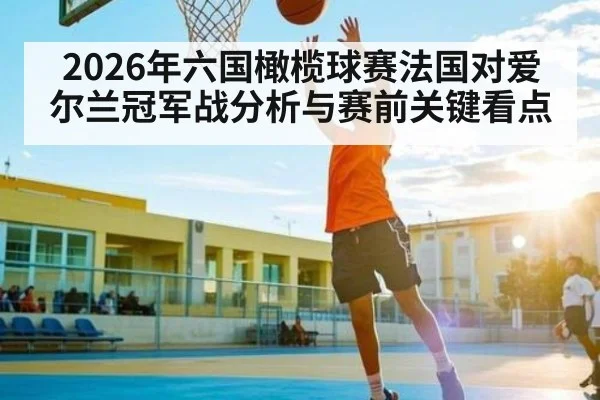 2026年六国橄榄球赛法国对爱尔兰冠军战分析与赛前关键看点