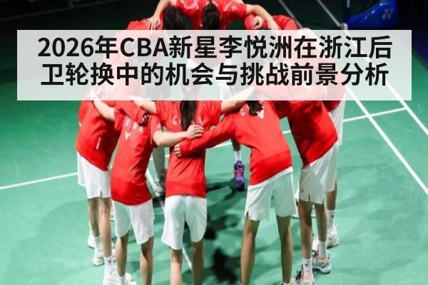 2026年CBA新星李悦洲在浙江后卫轮换中的机会与挑战前景分析